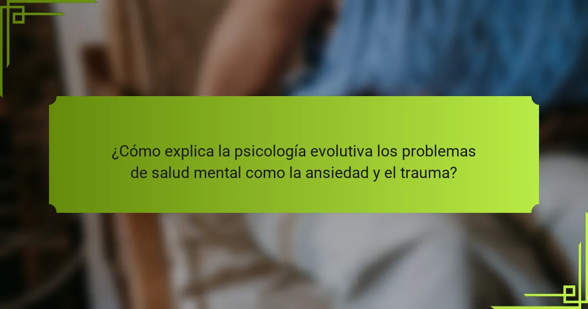 ¿Cómo explica la psicología evolutiva los problemas de salud mental como la ansiedad y el trauma?