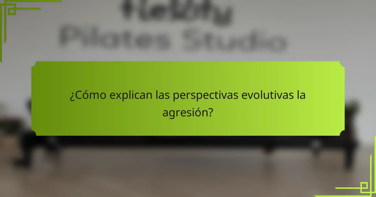 ¿Cómo explican las perspectivas evolutivas la agresión?