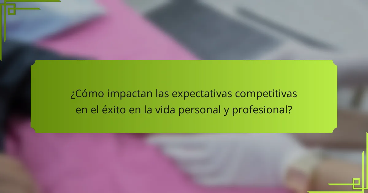¿Cómo impactan las expectativas competitivas en el éxito en la vida personal y profesional?