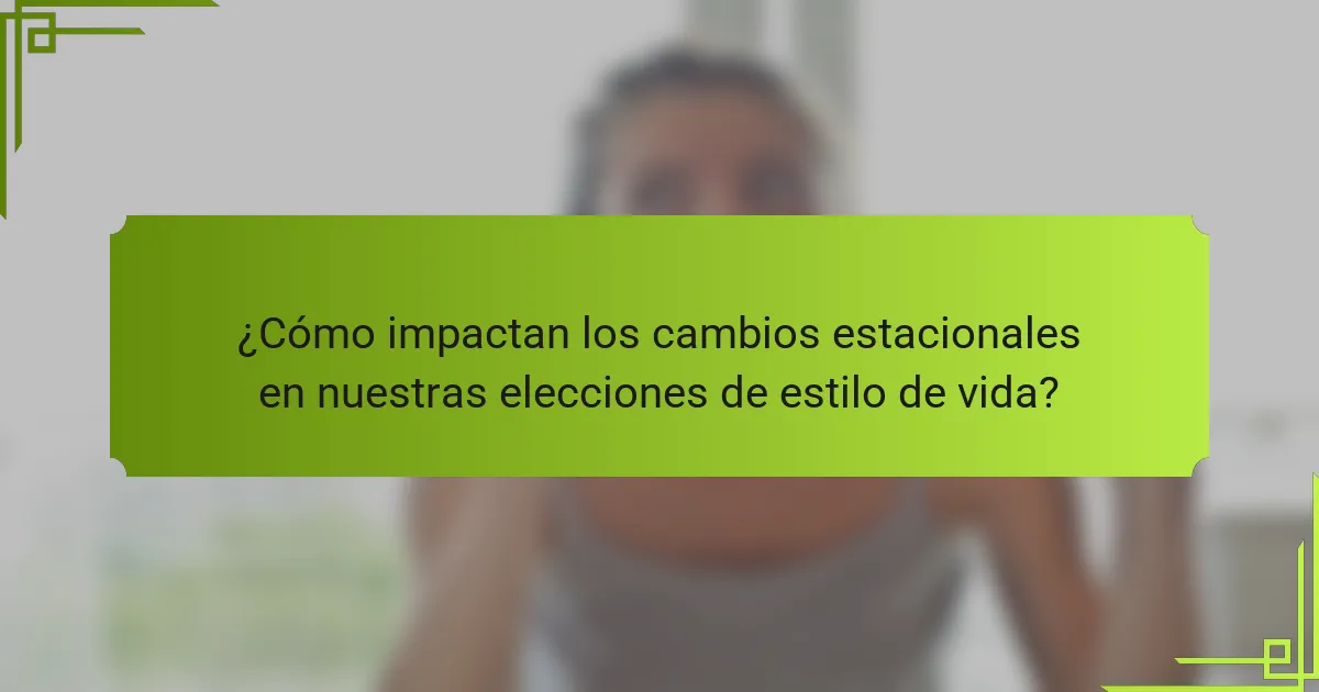 ¿Cómo impactan los cambios estacionales en nuestras elecciones de estilo de vida?
