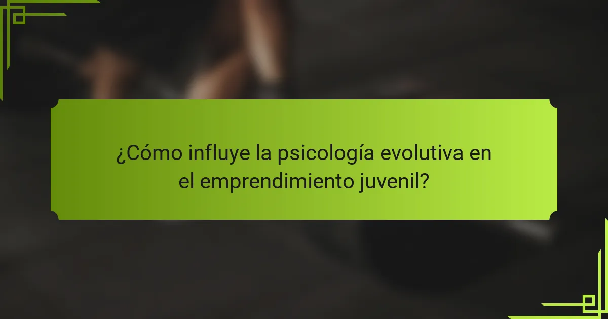 ¿Cómo influye la psicología evolutiva en el emprendimiento juvenil?