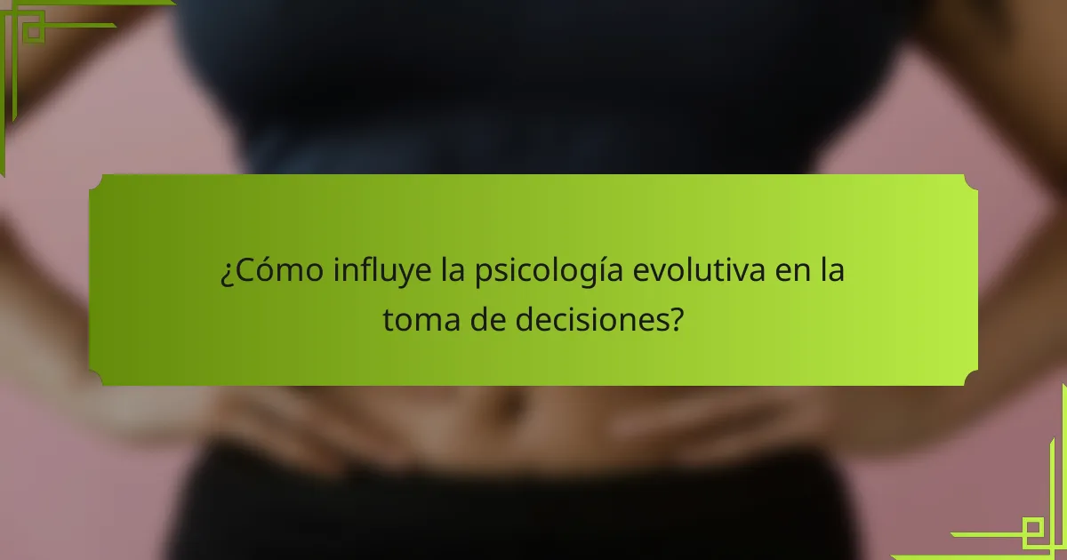 ¿Cómo influye la psicología evolutiva en la toma de decisiones?