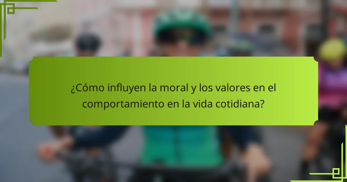 ¿Cómo influyen la moral y los valores en el comportamiento en la vida cotidiana?