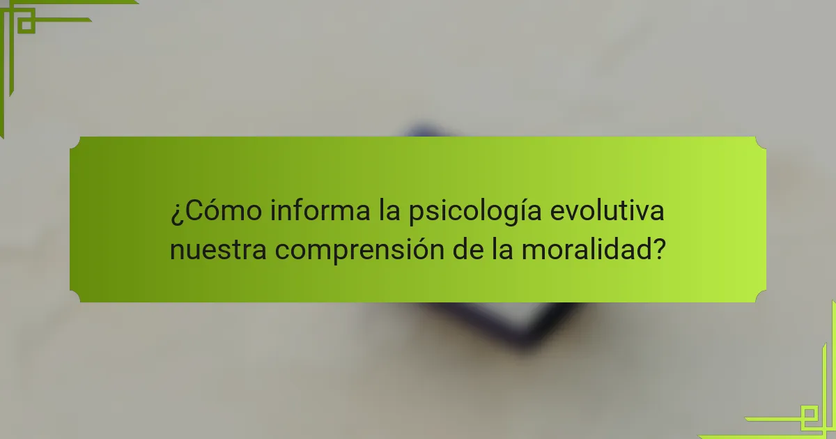 ¿Cómo informa la psicología evolutiva nuestra comprensión de la moralidad?