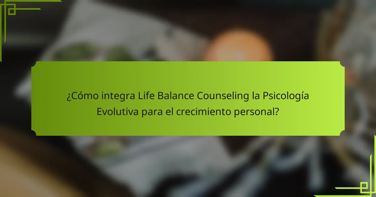 ¿Cómo integra Life Balance Counseling la Psicología Evolutiva para el crecimiento personal?