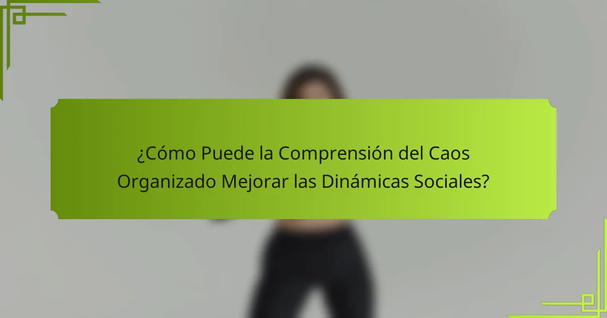 ¿Cómo Puede la Comprensión del Caos Organizado Mejorar las Dinámicas Sociales?