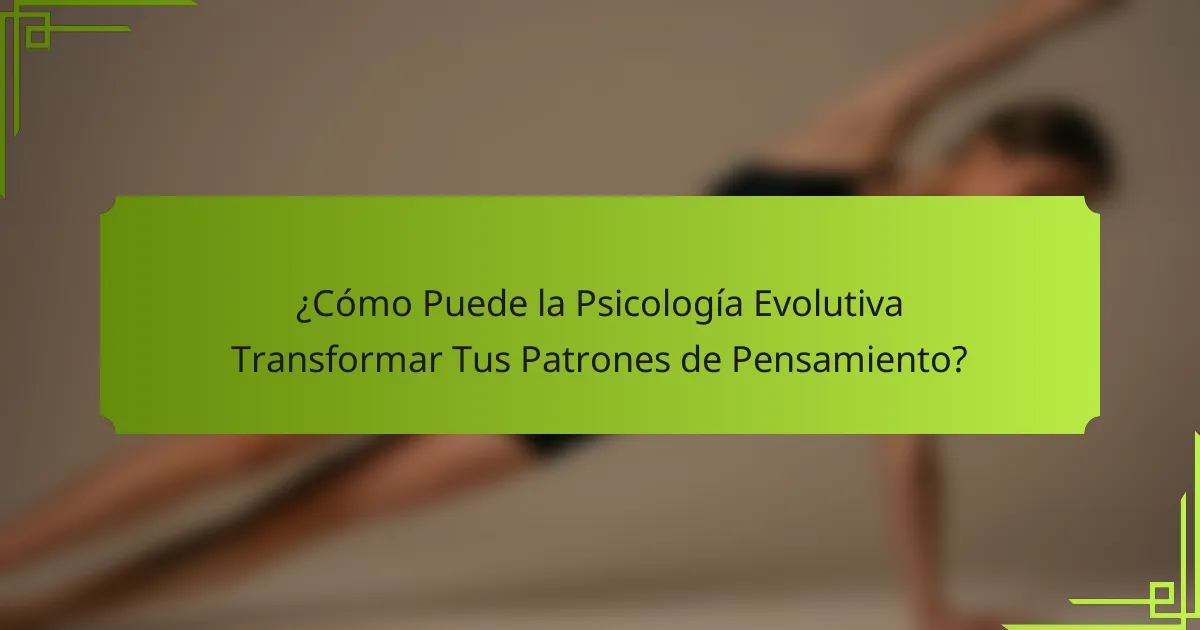 ¿Cómo Puede la Psicología Evolutiva Transformar Tus Patrones de Pensamiento?