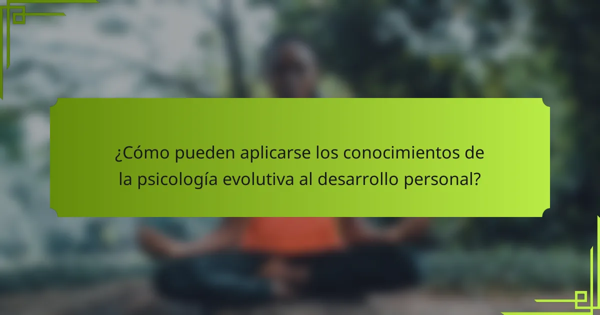 ¿Cómo pueden aplicarse los conocimientos de la psicología evolutiva al desarrollo personal?