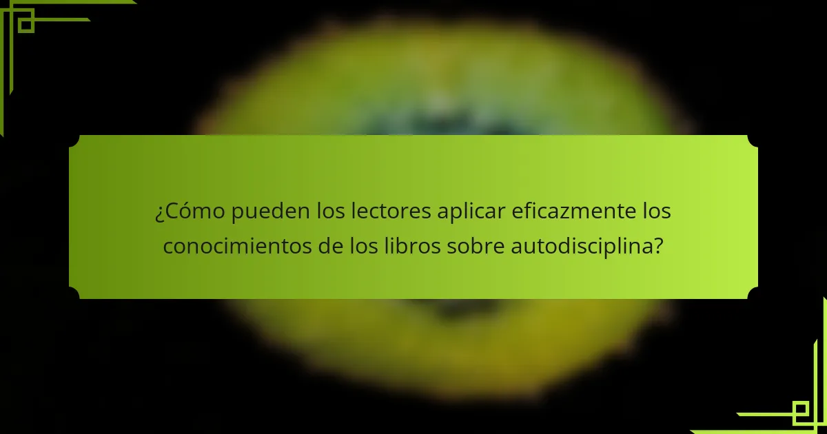 ¿Cómo pueden los lectores aplicar eficazmente los conocimientos de los libros sobre autodisciplina?