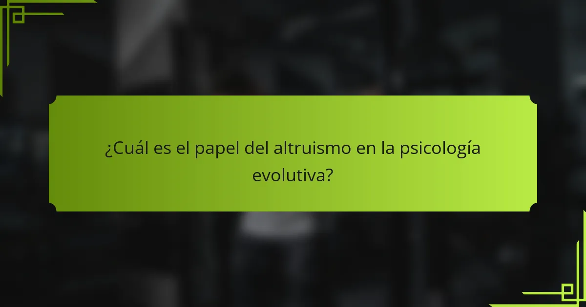 ¿Cuál es el papel del altruismo en la psicología evolutiva?