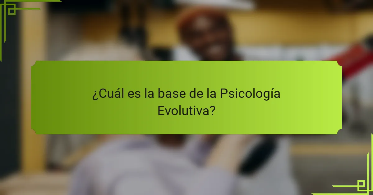 ¿Cuál es la base de la psicología evolutiva?