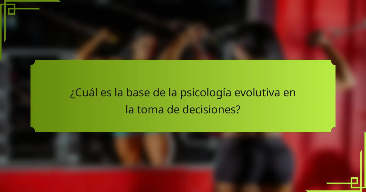 ¿Cuál es la base de la psicología evolutiva en la toma de decisiones?