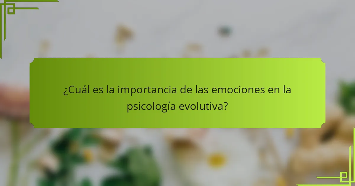 ¿Cuál es la importancia de las emociones en la psicología evolutiva?
