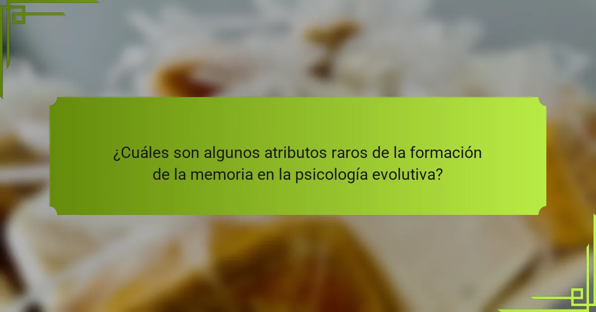 ¿Cuáles son algunos atributos raros de la formación de la memoria en la psicología evolutiva?