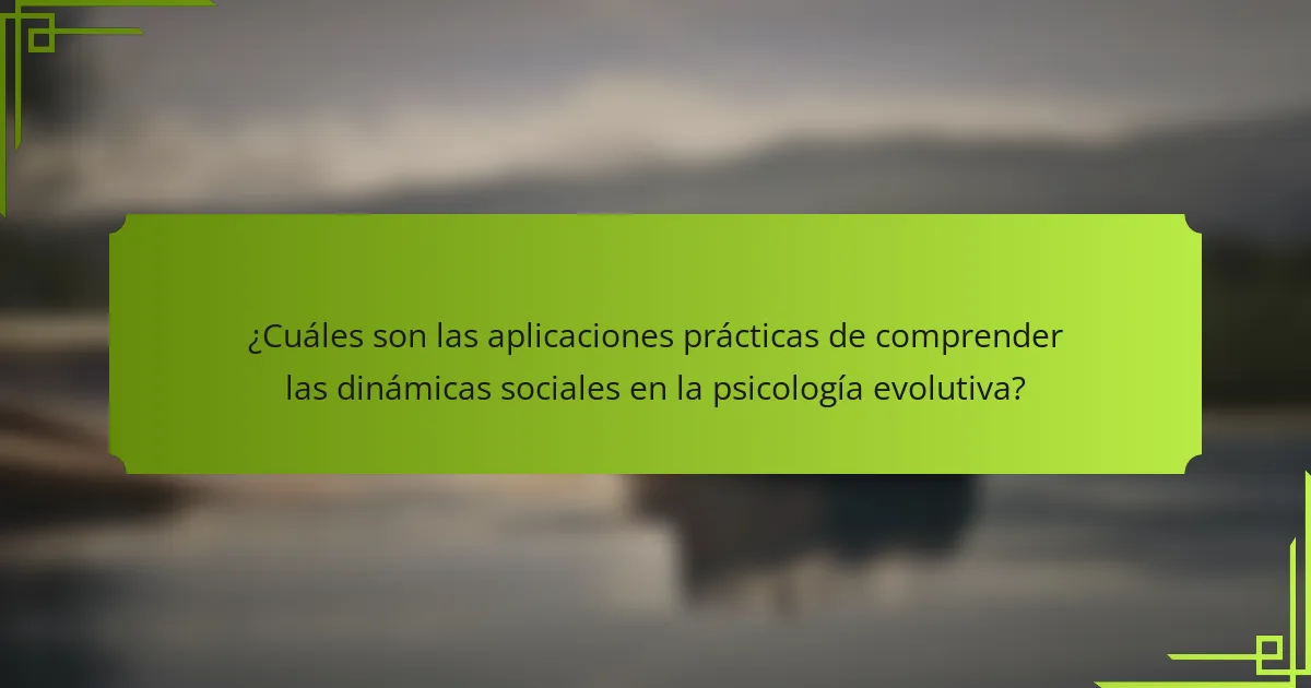 ¿Cuáles son las aplicaciones prácticas de comprender las dinámicas sociales en la psicología evolutiva?