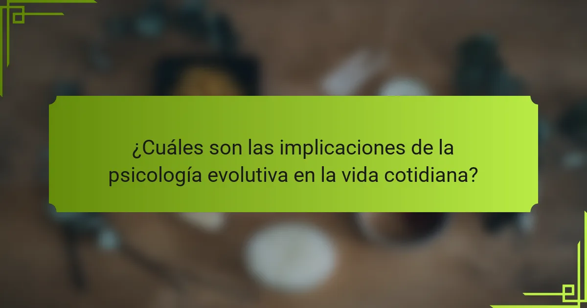 ¿Cuáles son las implicaciones de la psicología evolutiva en la vida cotidiana?