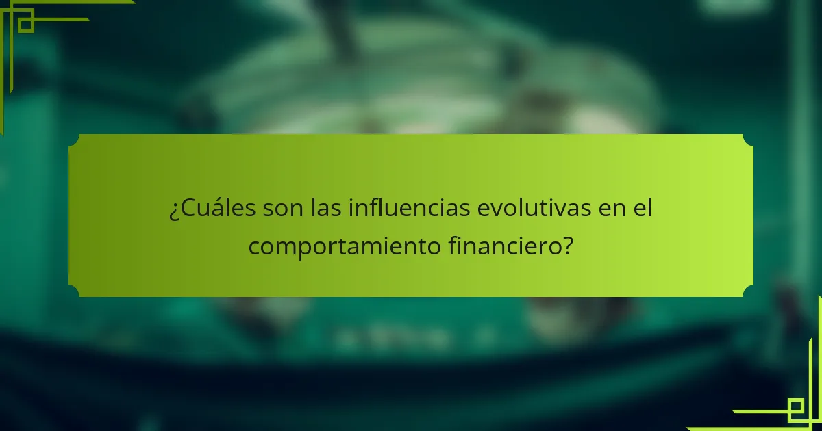 ¿Cuáles son las influencias evolutivas en el comportamiento financiero?
