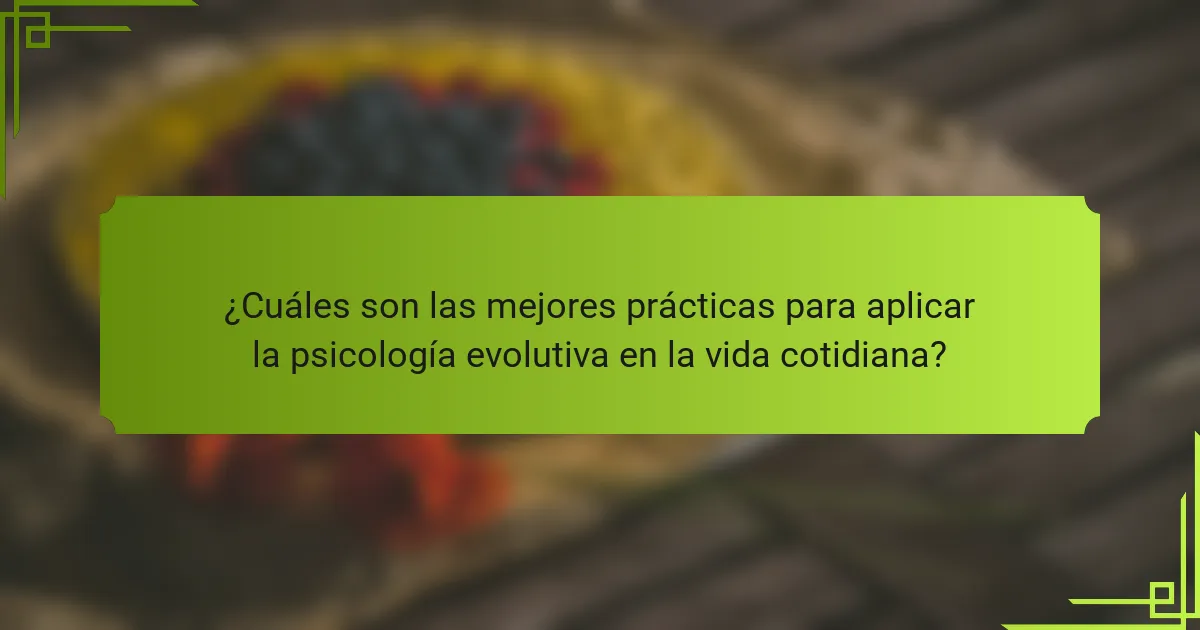 ¿Cuáles son las mejores prácticas para aplicar la psicología evolutiva en la vida cotidiana?