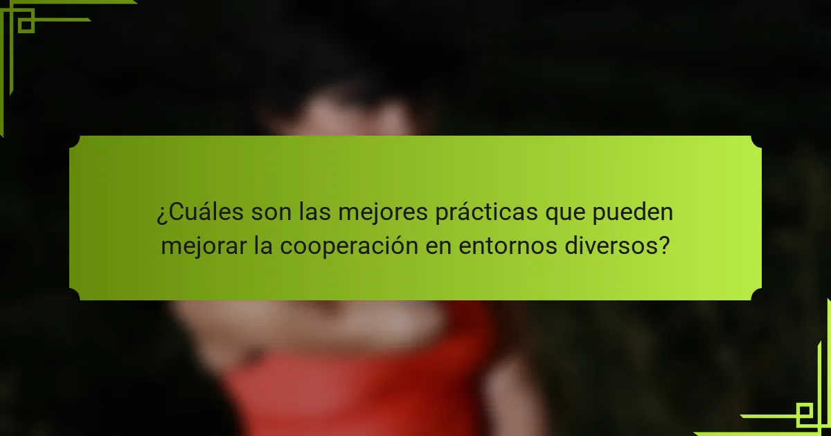 ¿Cuáles son las mejores prácticas que pueden mejorar la cooperación en entornos diversos?