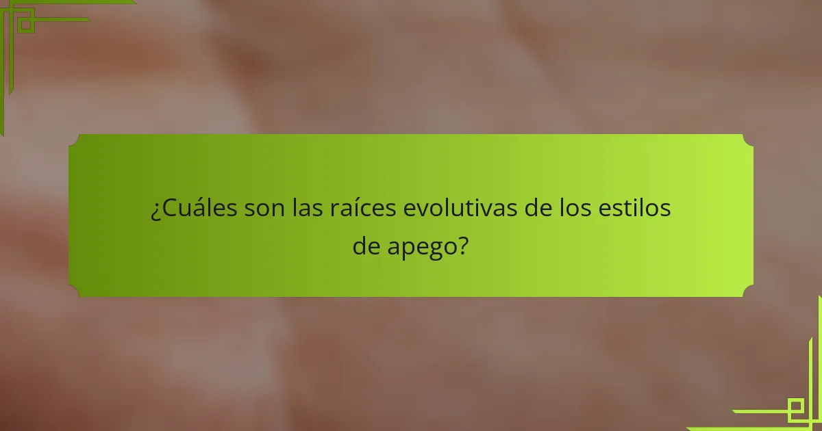 ¿Cuáles son las raíces evolutivas de los estilos de apego?