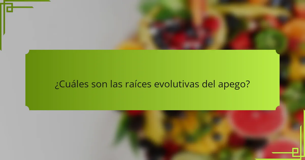 ¿Cuáles son las raíces evolutivas del apego?