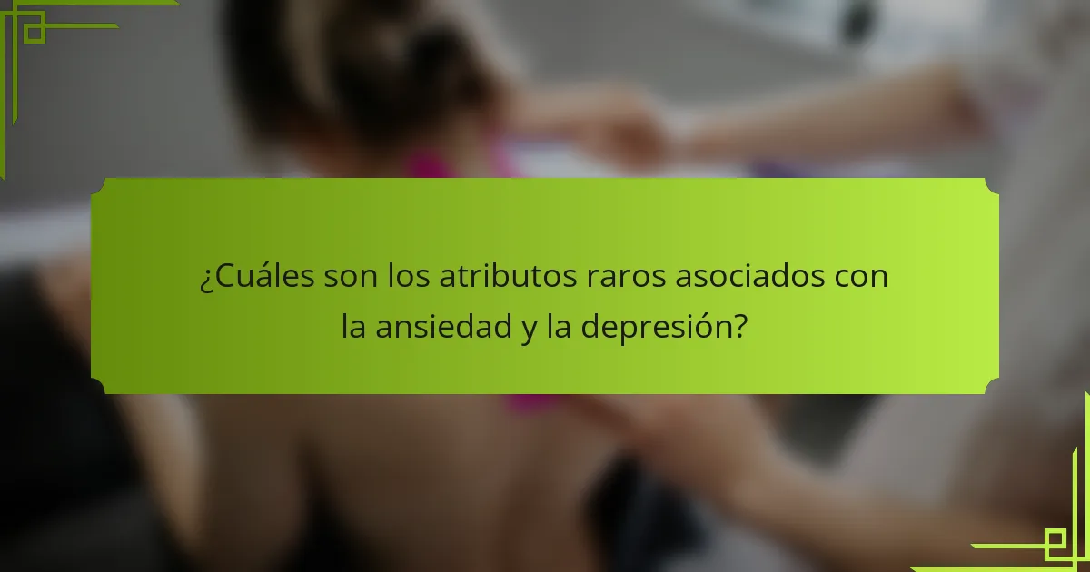 ¿Cuáles son los atributos raros asociados con la ansiedad y la depresión?