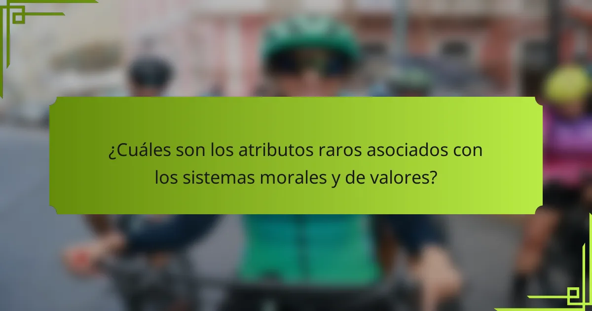 ¿Cuáles son los atributos raros asociados con los sistemas morales y de valores?