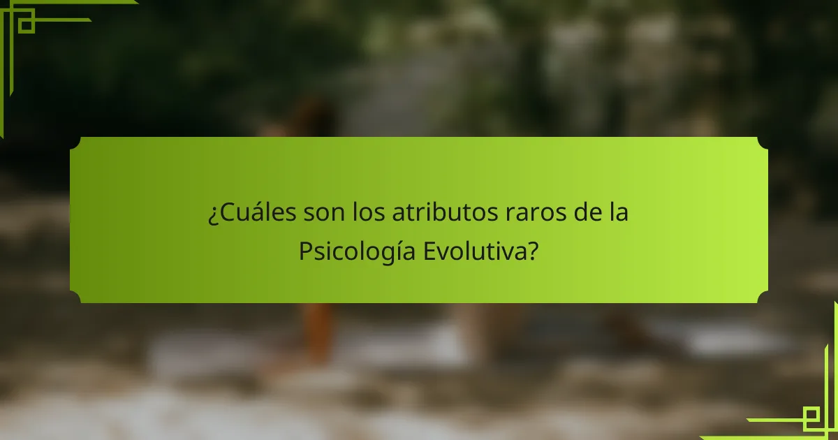 ¿Cuáles son los atributos raros de la Psicología Evolutiva?