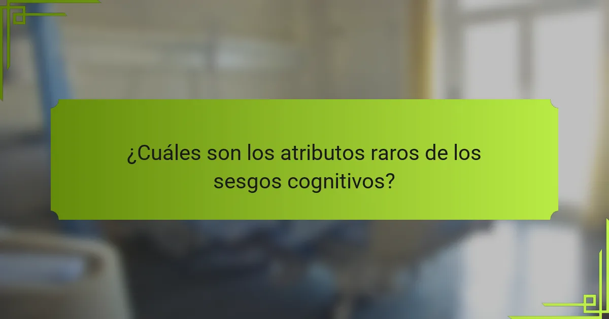 ¿Cuáles son los atributos raros de los sesgos cognitivos?