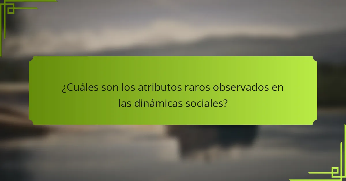 ¿Cuáles son los atributos raros observados en las dinámicas sociales?