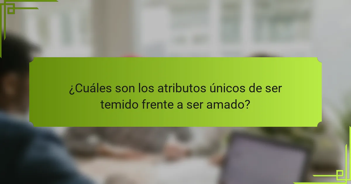 ¿Cuáles son los atributos únicos de ser temido frente a ser amado?