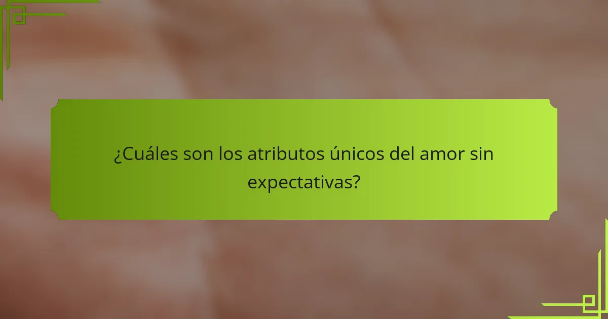 ¿Cuáles son los atributos únicos del amor sin expectativas?