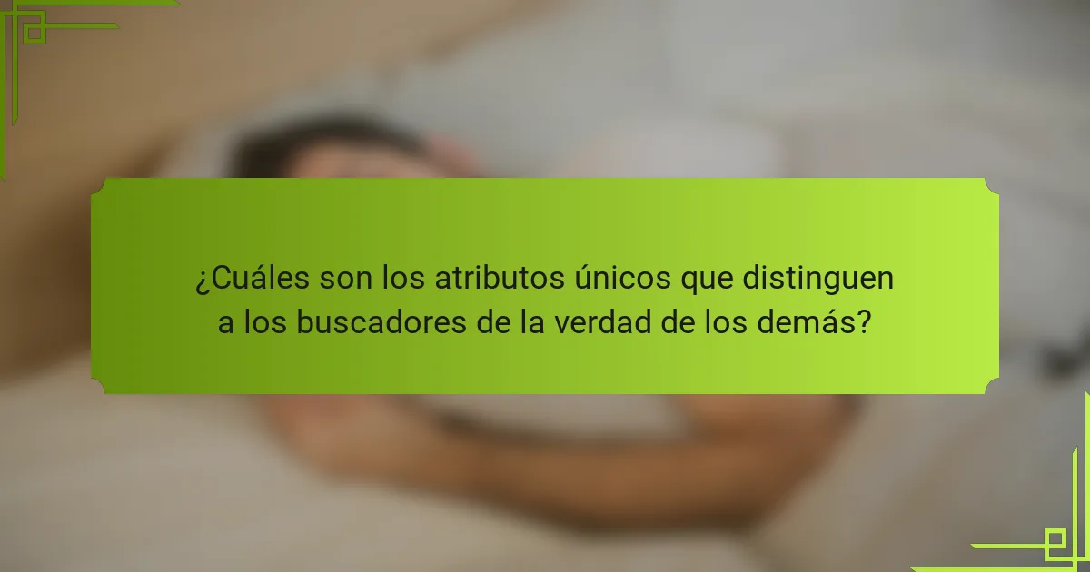 ¿Cuáles son los atributos únicos que distinguen a los buscadores de la verdad de los demás?