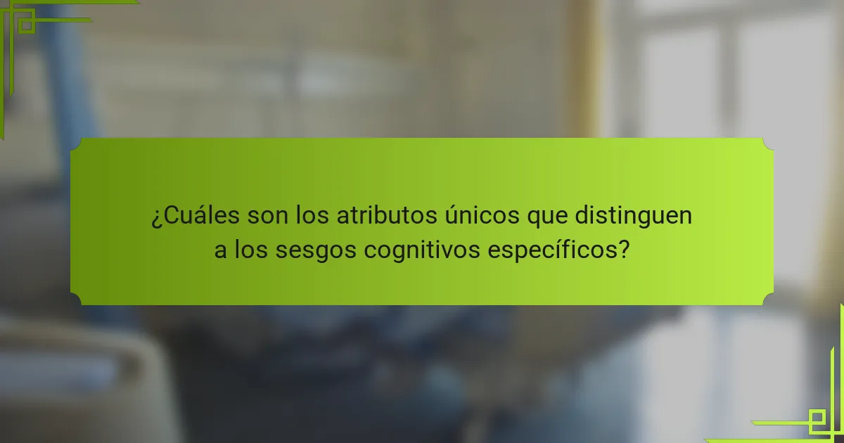 ¿Cuáles son los atributos únicos que distinguen a los sesgos cognitivos específicos?