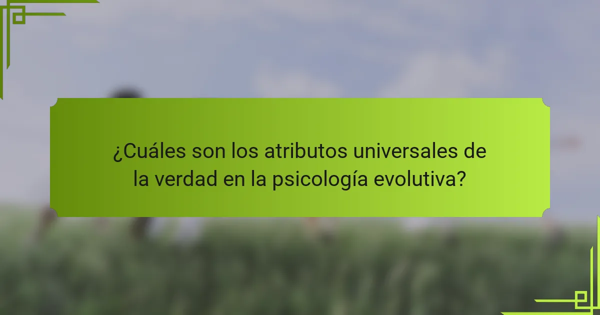 ¿Cuáles son los atributos universales de la verdad en la psicología evolutiva?