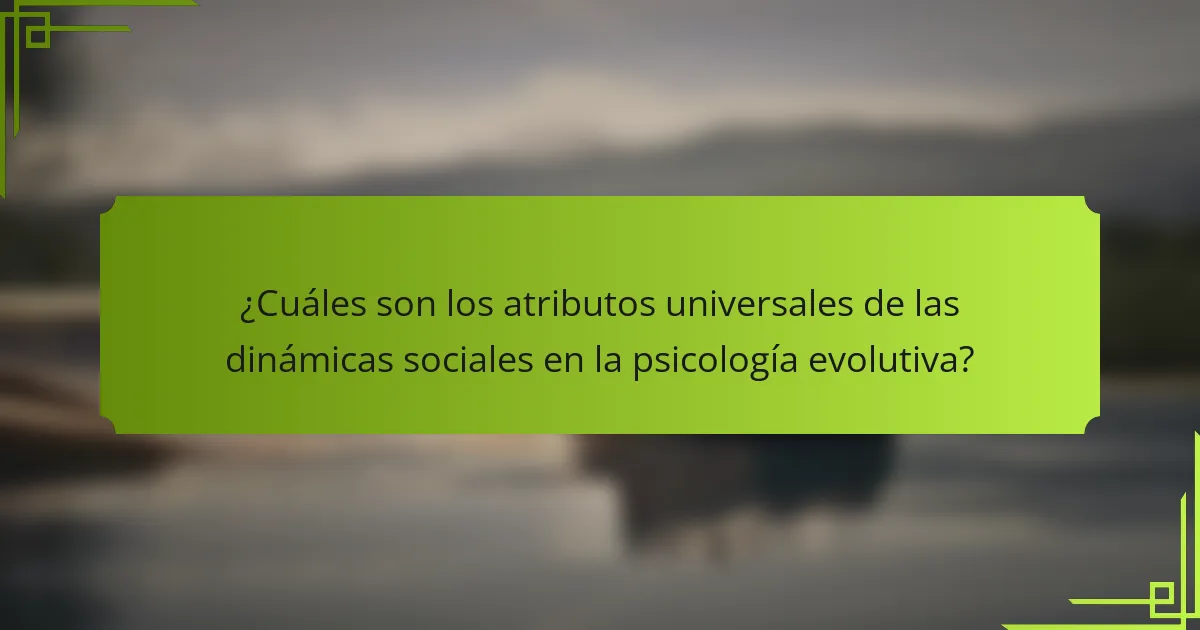 ¿Cuáles son los atributos universales de las dinámicas sociales en la psicología evolutiva?