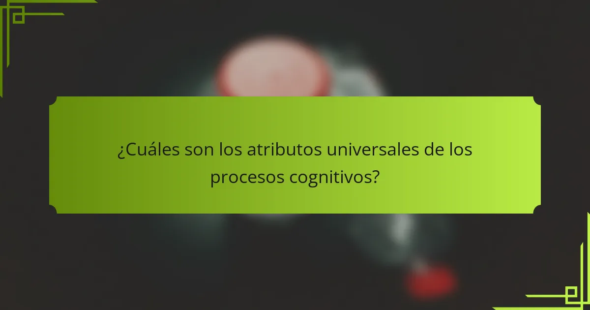 ¿Cuáles son los atributos universales de los procesos cognitivos?