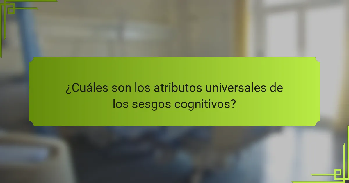 ¿Cuáles son los atributos universales de los sesgos cognitivos?
