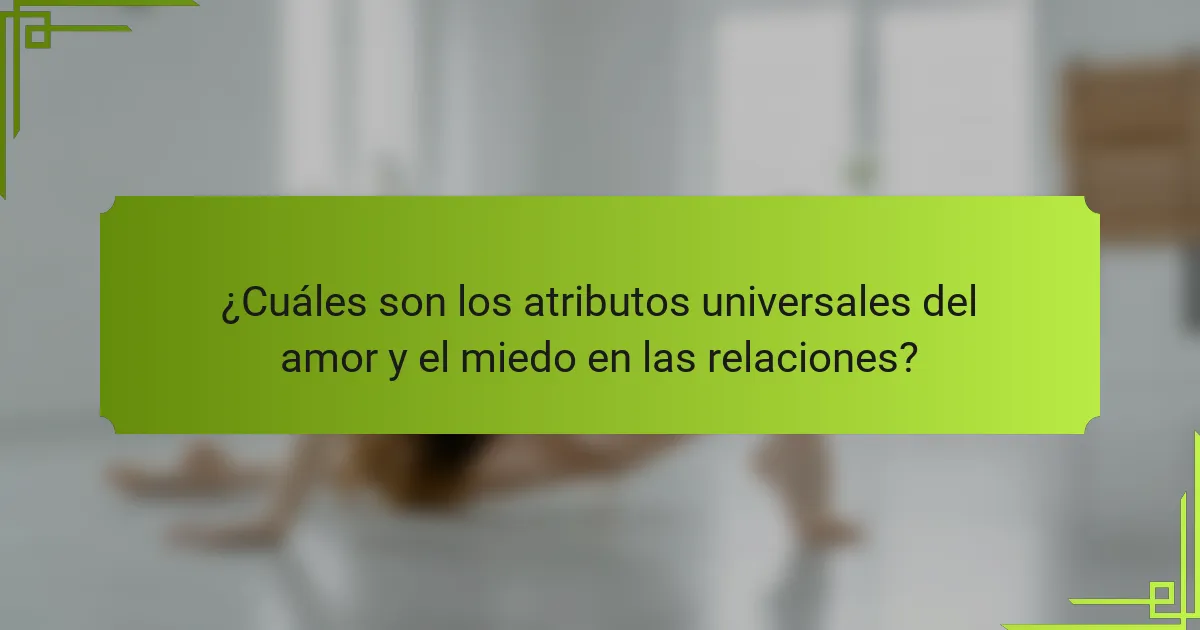 ¿Cuáles son los atributos universales del amor y el miedo en las relaciones?