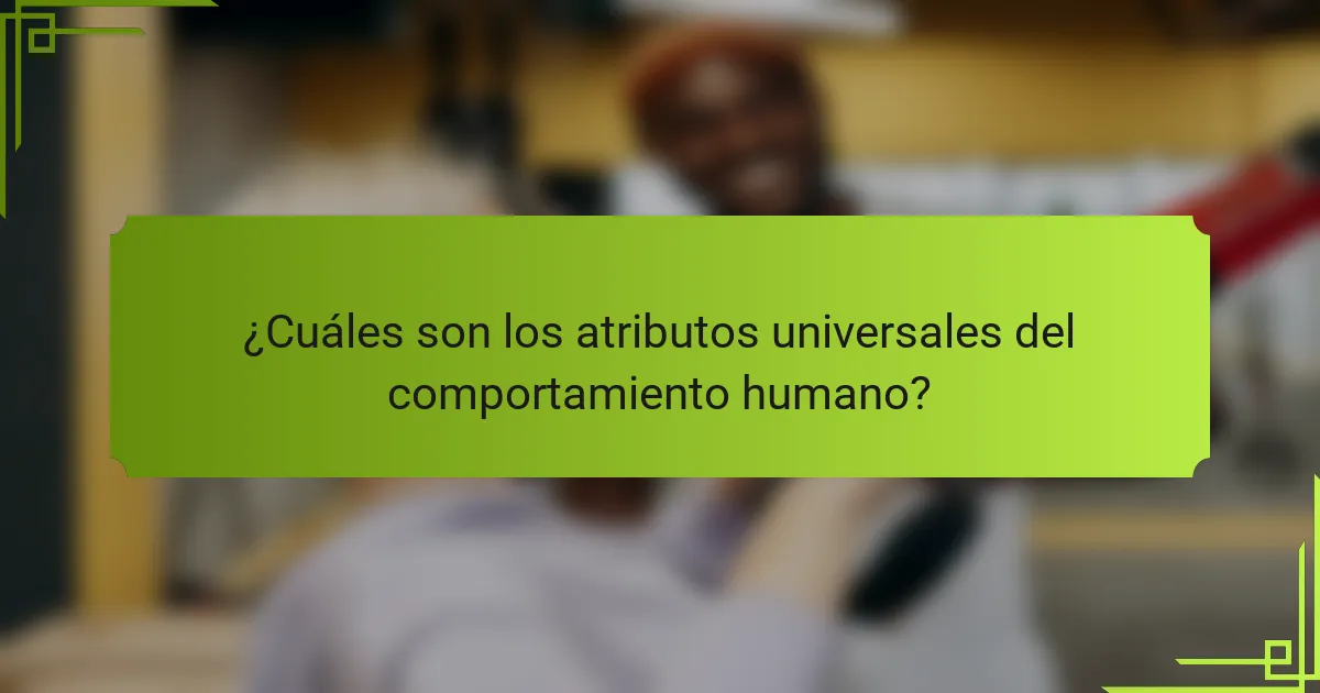 ¿Cuáles son los atributos universales del comportamiento humano?