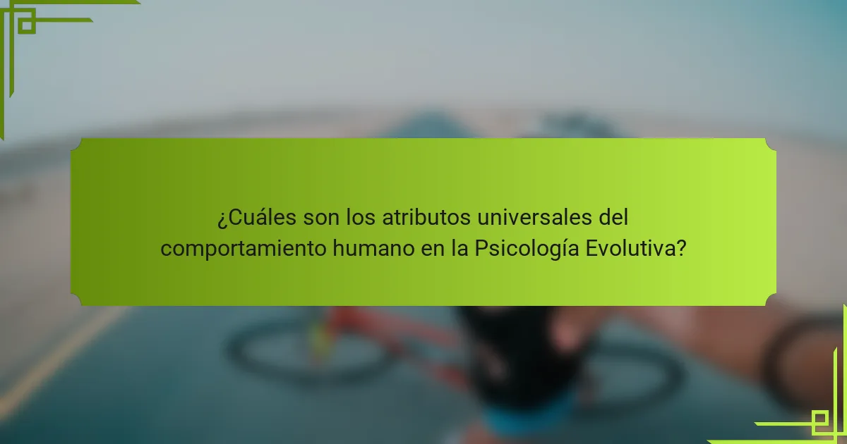 ¿Cuáles son los atributos universales del comportamiento humano en la Psicología Evolutiva?