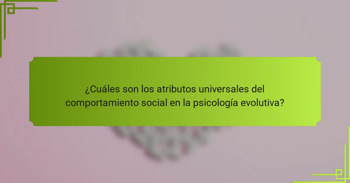 ¿Cuáles son los atributos universales del comportamiento social en la psicología evolutiva?