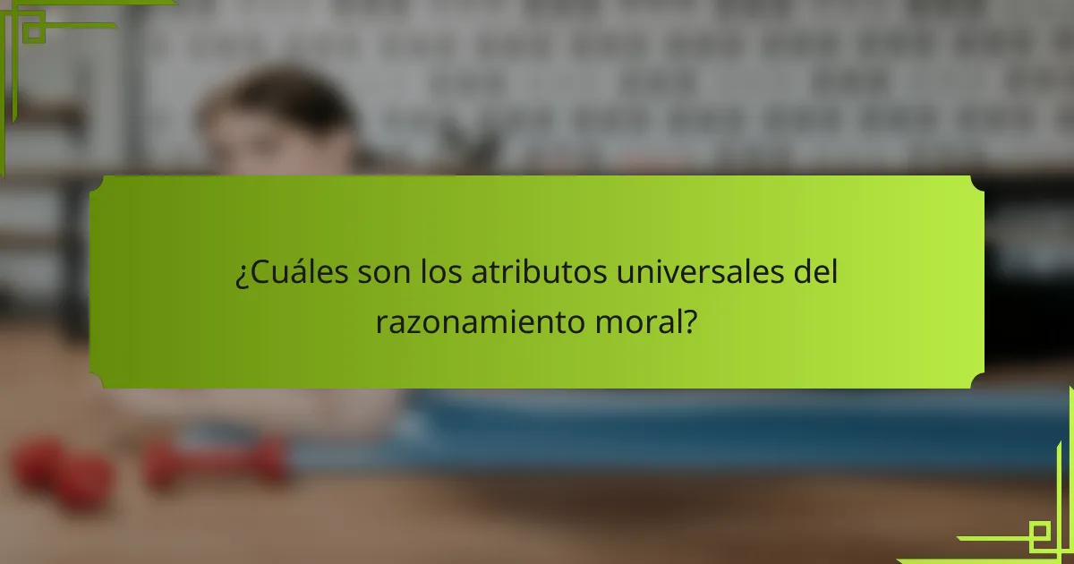 ¿Cuáles son los atributos universales del razonamiento moral?