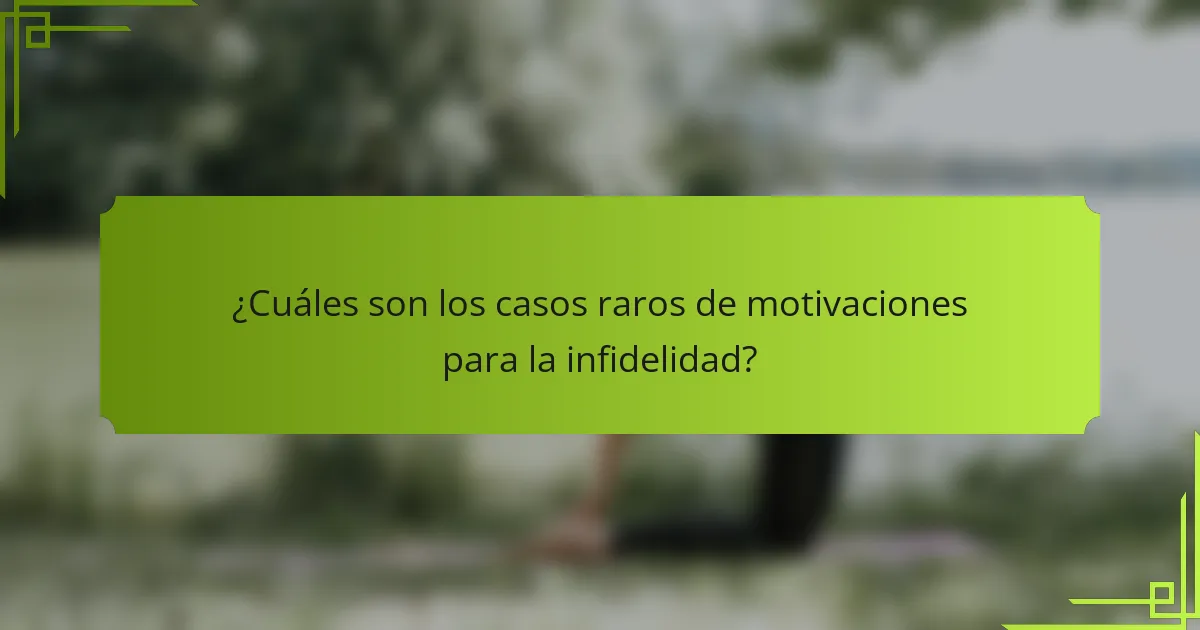 ¿Cuáles son los casos raros de motivaciones para la infidelidad?
