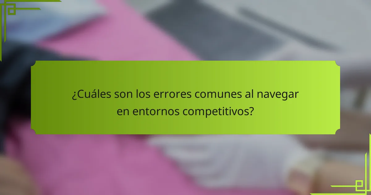 ¿Cuáles son los errores comunes al navegar en entornos competitivos?