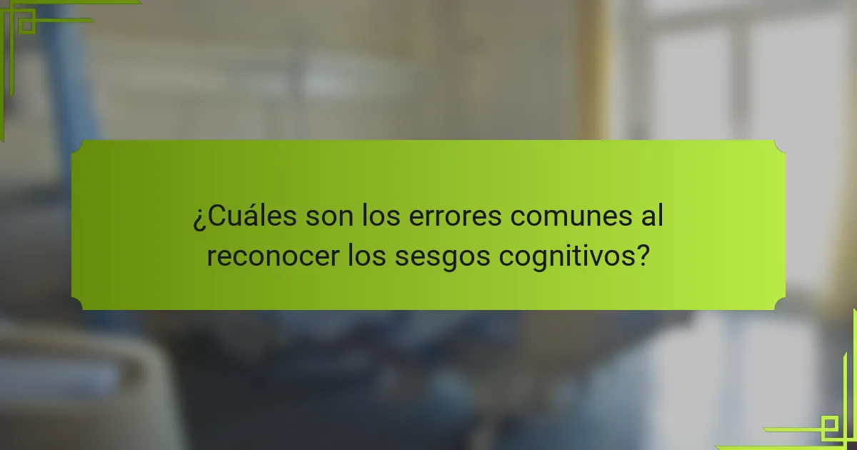 ¿Cuáles son los errores comunes al reconocer los sesgos cognitivos?