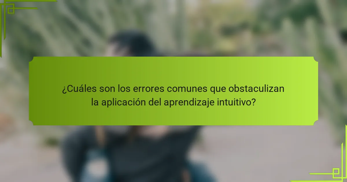 ¿Cuáles son los errores comunes que obstaculizan la aplicación del aprendizaje intuitivo?