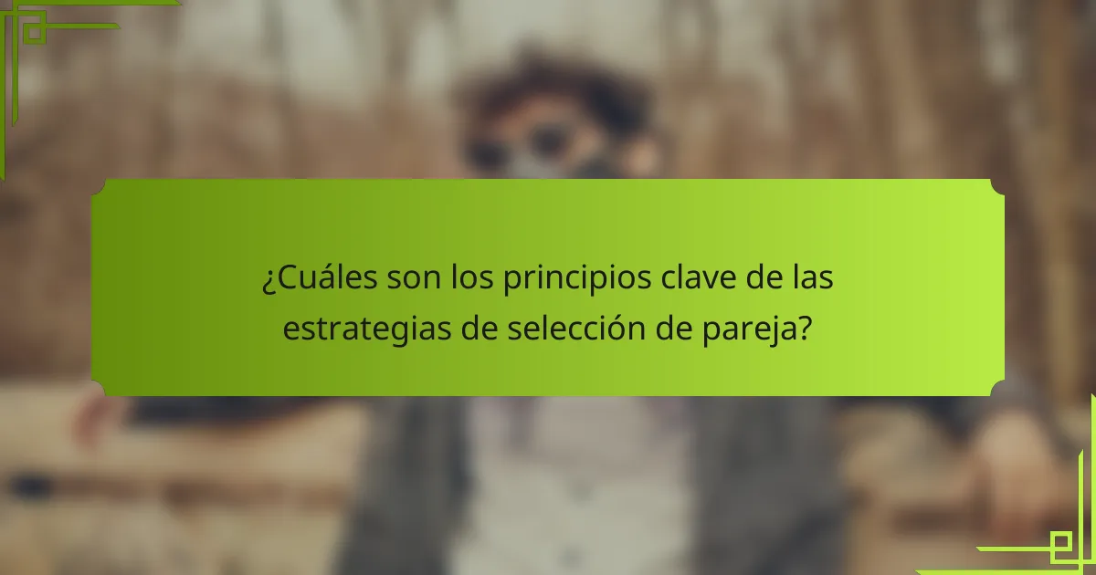 ¿Cuáles son los principios clave de las estrategias de selección de pareja?