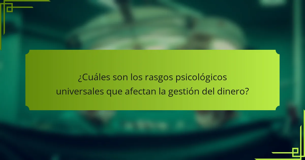 ¿Cuáles son los rasgos psicológicos universales que afectan la gestión del dinero?