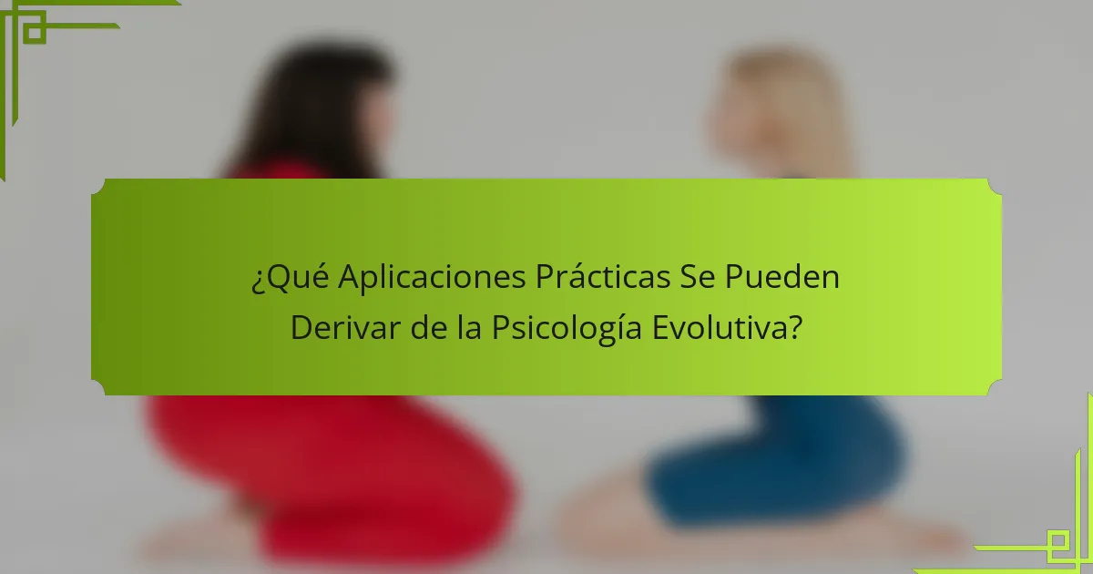 ¿Qué aplicaciones prácticas se pueden derivar de la Psicología Evolutiva?